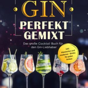 Gin Perfekt Gemixt: Das große Cocktail Buch für den Gin-Liebhaber inkl. klassischer und moderner Drinks für jeden Anlass